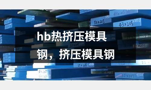 hb熱擠壓模具鋼,擠壓模具鋼
