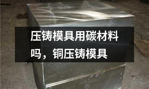 壓鑄模具用碳材料嗎，銅壓鑄模具
