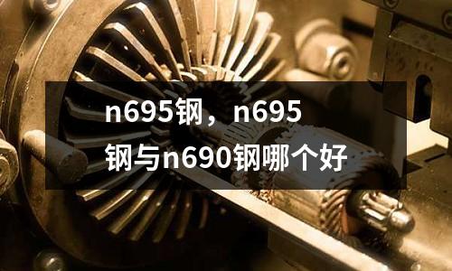 n695鋼,n695鋼與n690鋼哪個好