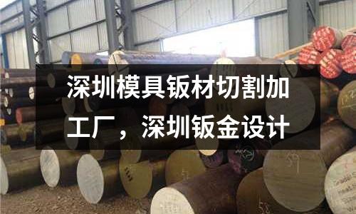 深圳模具鈑材切割加工廠,深圳鈑金設計