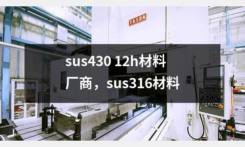 sus430 12h材料廠商，sus316材料