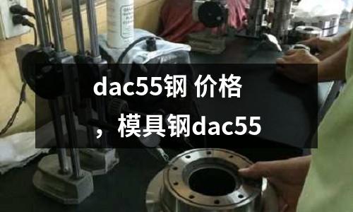 dac55鋼 價(jià)格,模具鋼dac55