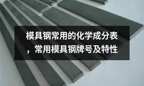 模具鋼常用的化學(xué)成分表,常用模具鋼牌號(hào)及特性