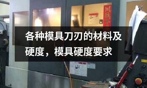 各種模具刀刃的材料及硬度，模具硬度要求