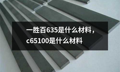 一勝百635是什么材料，c65100是什么材料