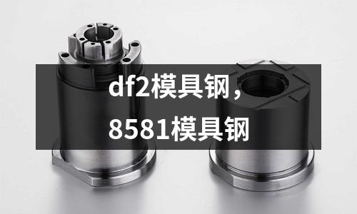 df2模具鋼,8581模具鋼