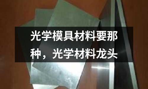 光學(xué)模具材料要那種,光學(xué)材料龍頭