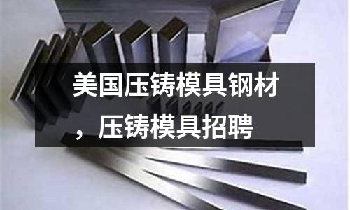 美國壓鑄模具鋼材，壓鑄模具招聘