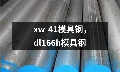 xw-41模具鋼,dl166h模具鋼