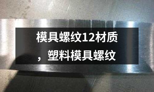 模具螺紋12材質(zhì)，塑料模具螺紋