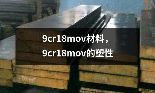 9cr18mov材料，9cr18mov的塑性
