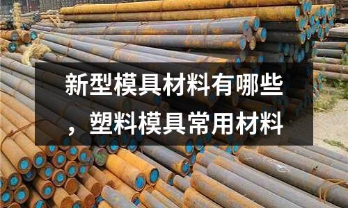 新型模具材料有哪些，塑料模具常用材料