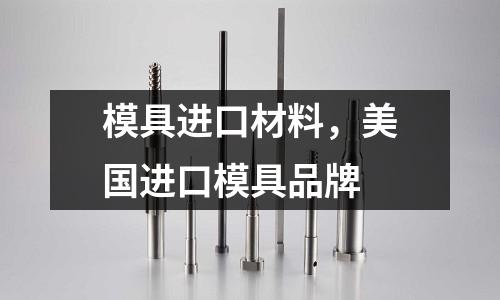 模具進口材料，美國進口模具品牌