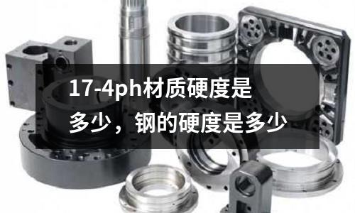 17-4ph材質(zhì)硬度是多少,鋼的硬度是多少
