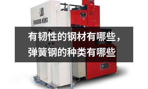 有韌性的鋼材有哪些，彈簧鋼的種類有哪些