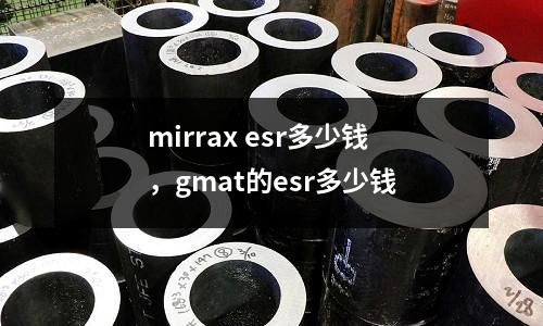 mirrax esr多少錢，gmat的esr多少錢