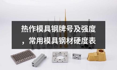 熱作模具鋼牌號及強度,常用模具鋼材硬度表