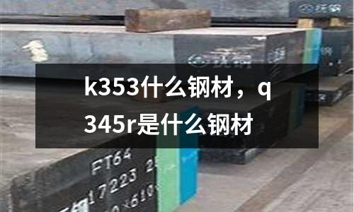 k353什么鋼材,q345r是什么鋼材