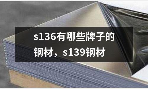 s136有哪些牌子的鋼材，s139鋼材
