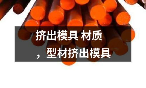 擠出模具 材質,型材擠出模具