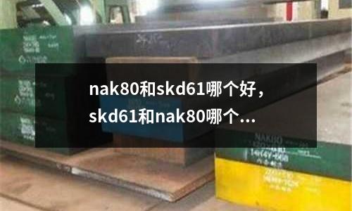 nak80和skd61哪個好，skd61和nak80哪個貴