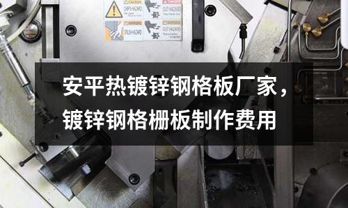 安平熱鍍鋅鋼格板廠家,鍍鋅鋼格柵板制作費用