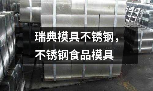 瑞典模具不銹鋼,不銹鋼食品模具