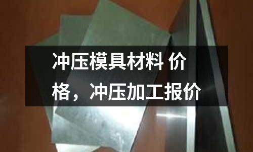 沖壓模具材料 價(jià)格,沖壓加工報(bào)價(jià)
