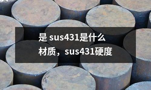 是 sus431是什么材質,sus431硬度