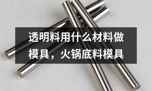 透明料用什么材料做模具，火鍋底料模具