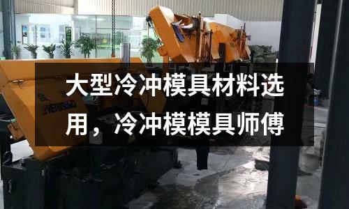 大型冷沖模具材料選用，冷沖模模具師傅