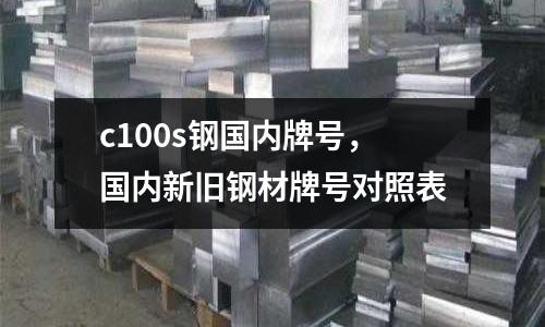 c100s鋼國內牌號，國內新舊鋼材牌號對照表
