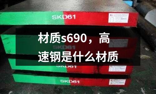 材質s690,高速鋼是什么材質
