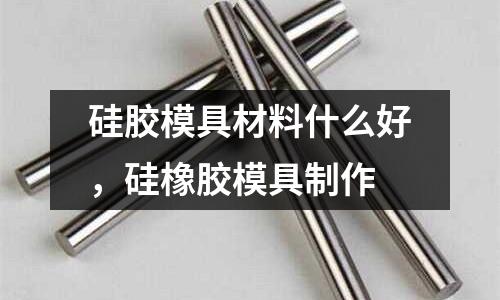 硅膠模具材料什么好，硅橡膠模具制作