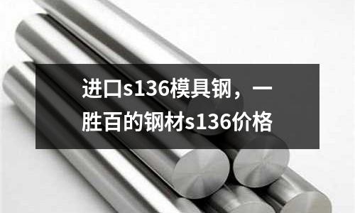 進口s136模具鋼,一勝百的鋼材s136價格
