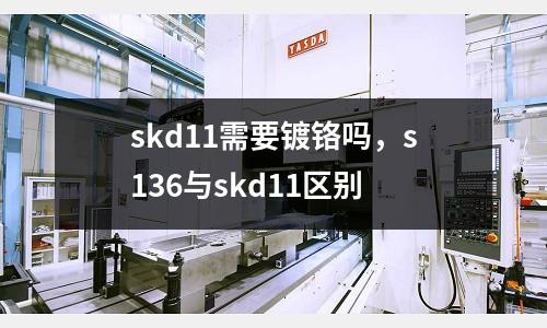 skd11需要鍍鉻嗎,s136與skd11區(qū)別