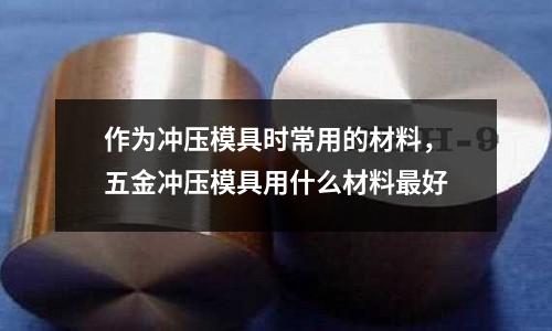 作為沖壓模具時(shí)常用的材料，五金沖壓模具用什么材料最好