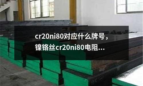 cr20ni80對應什么牌號,鎳鉻絲cr20ni80電阻率