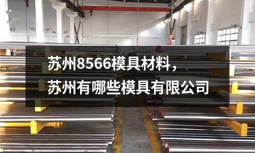 蘇州8566模具材料,蘇州有哪些模具有限公司