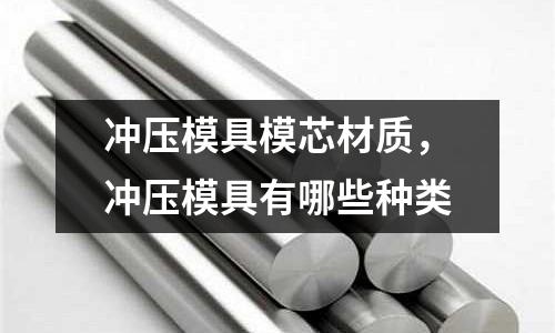 沖壓模具模芯材質,沖壓模具有哪些種類