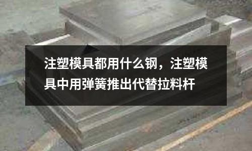 注塑模具都用什么鋼,注塑模具中用彈簧推出代替拉料桿