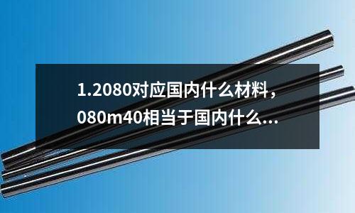 1.2080對應國內(nèi)什么材料，080m40相當于國內(nèi)什么材料