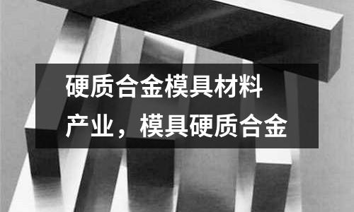 硬質(zhì)合金模具材料 產(chǎn)業(yè)，模具硬質(zhì)合金