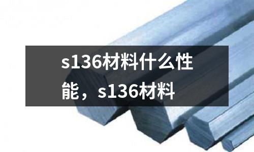 s136材料什么性能,s136材料