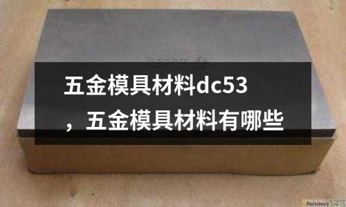 五金模具材料dc53,五金模具材料有哪些