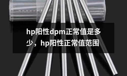 hp陽性dpm正常值是多少,hp陽性正常值范圍