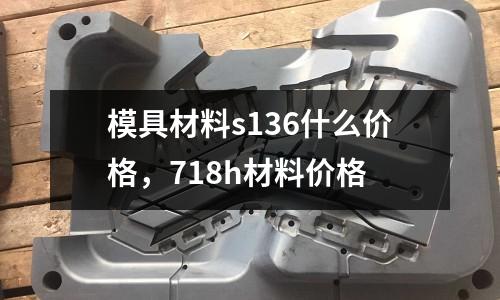 模具材料s136什么價格,718h材料價格