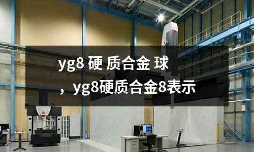 yg8 硬 質合金 球，yg8硬質合金8表示