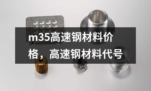 m35高速鋼材料價格,高速鋼材料代號
