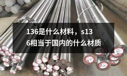 136是什么材料,s136相當(dāng)于國(guó)內(nèi)的什么材質(zhì)